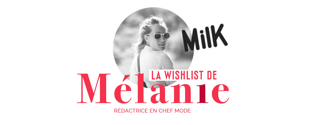 La wishlist de Mélanie du Milk Magazine